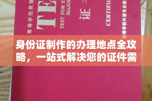 安源身份证制作的办理地点全攻略，一站式解决您的证件需求