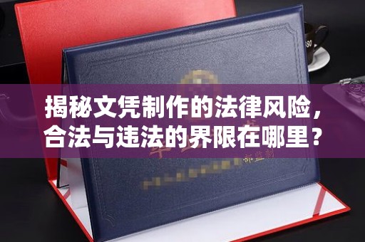 安源揭秘文凭制作的法律风险，合法与违法的界限在哪里？