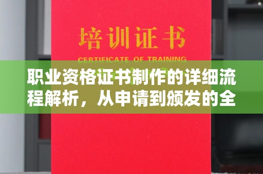 安源职业资格证书制作的详细流程解析，从申请到颁发的全方位指南
