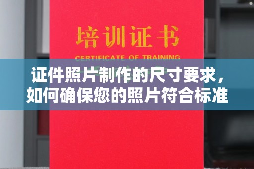 安源证件照片制作的尺寸要求，如何确保您的照片符合标准？