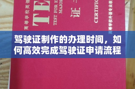 安源驾驶证制作的办理时间，如何高效完成驾驶证申请流程