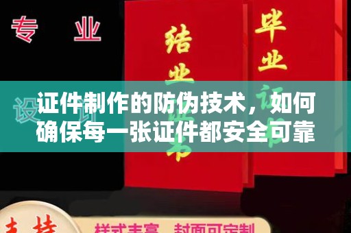 安源证件制作的防伪技术，如何确保每一张证件都安全可靠