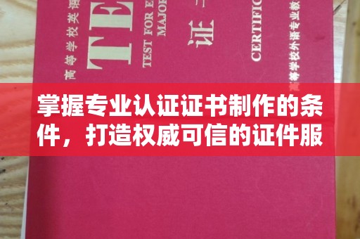 安源掌握专业认证证书制作的条件，打造权威可信的证件服务
