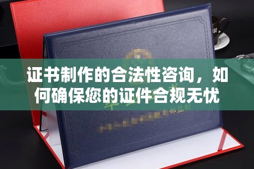安源证书制作的合法性咨询，如何确保您的证件合规无忧