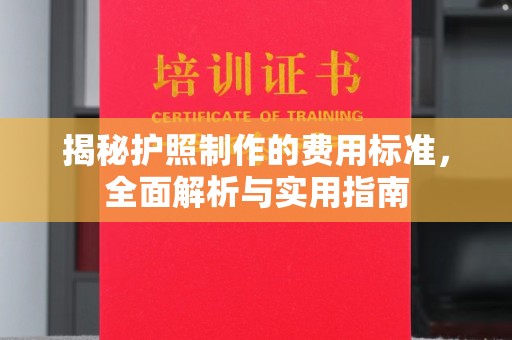 安源揭秘护照制作的费用标准，全面解析与实用指南