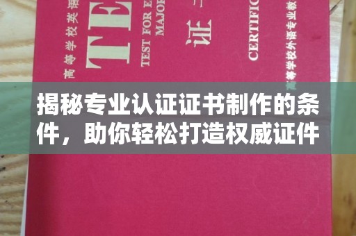 安源揭秘专业认证证书制作的条件，助你轻松打造权威证件