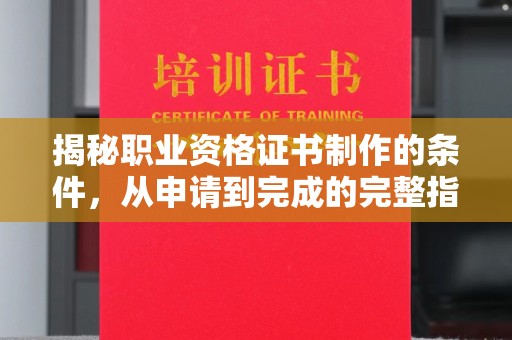 安源揭秘职业资格证书制作的条件，从申请到完成的完整指南