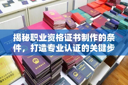 安源揭秘职业资格证书制作的条件，打造专业认证的关键步骤