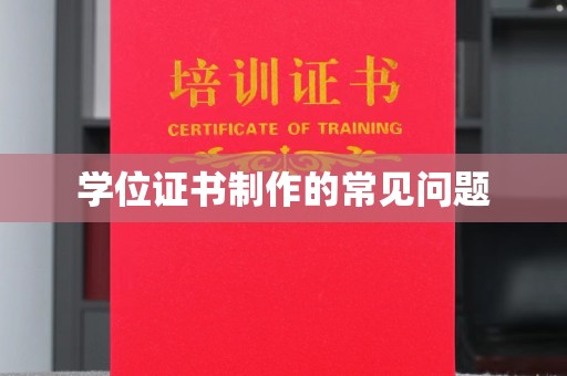 安源学位证书制作的常见问题