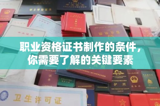 安源职业资格证书制作的条件，你需要了解的关键要素