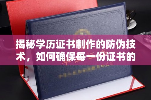 安源揭秘学历证书制作的防伪技术，如何确保每一份证书的真实性