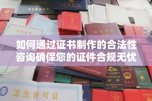 安源如何通过证书制作的合法性咨询确保您的证件合规无忧