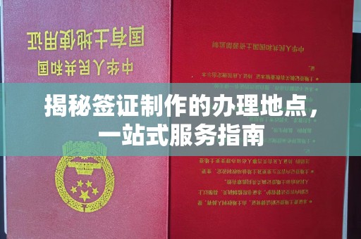 安源揭秘签证制作的办理地点，一站式服务指南
