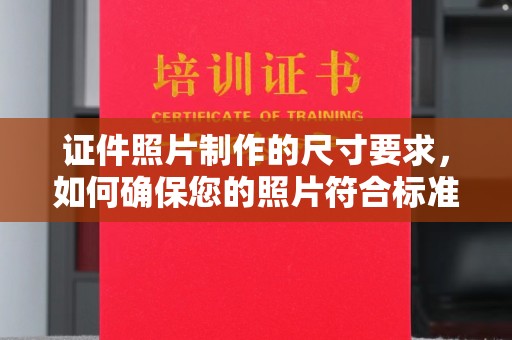 安源证件照片制作的尺寸要求，如何确保您的照片符合标准？