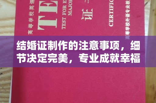安源结婚证制作的注意事项，细节决定完美，专业成就幸福