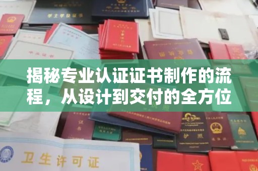 安源揭秘专业认证证书制作的流程，从设计到交付的全方位指南