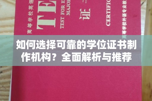 安源如何选择可靠的学位证书制作机构？全面解析与推荐